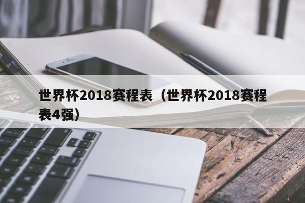 世界杯2018赛程表（世界杯2018赛程表4强）