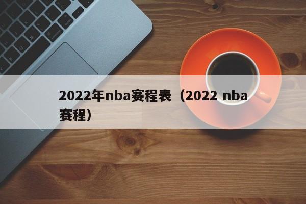 2022年nba赛程表（2022 nba赛程）