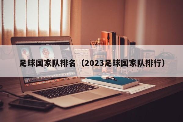 足球国家队排名（2023足球国家队排行）