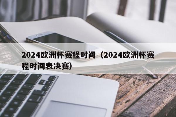 2024欧洲杯赛程时间（2024欧洲杯赛程时间表决赛）