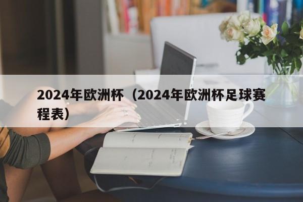 2024年欧洲杯（2024年欧洲杯足球赛程表）