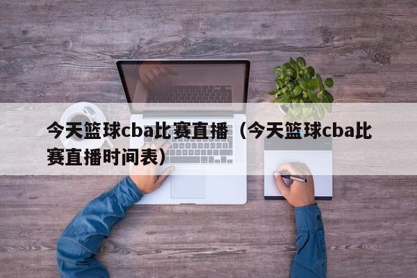 今天篮球cba比赛直播（今天篮球cba比赛直播时间表）