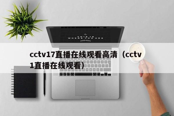cctv17直播在线观看高清（cctv 1直播在线观看）