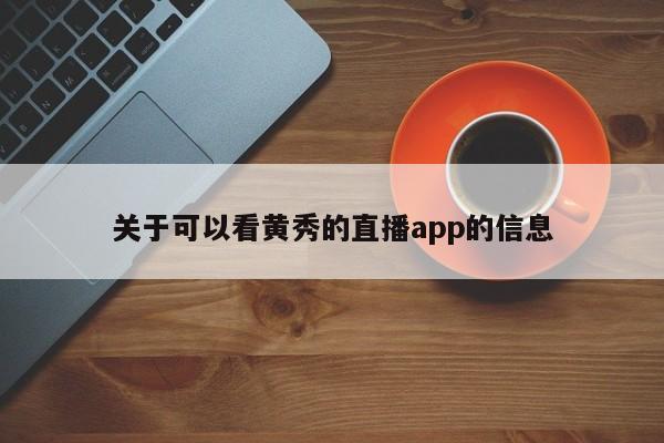 关于可以看黄秀的直播app的信息