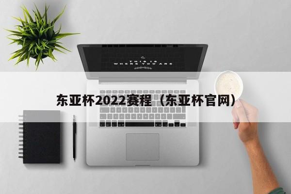 东亚杯2022赛程（东亚杯官网）