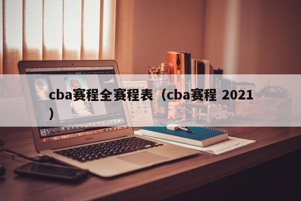 cba赛程全赛程表（cba赛程 2021）