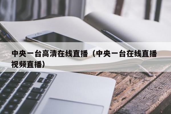 中央一台高清在线直播（中央一台在线直播 视频直播）