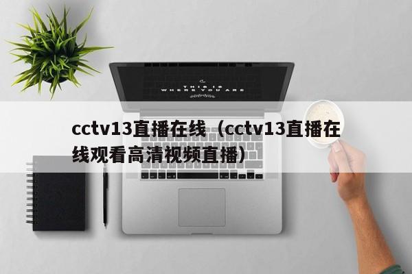 cctv13直播在线（cctv13直播在线观看高清视频直播）