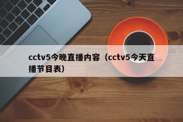 cctv5今晚直播内容（cctv5今天直播节目表）