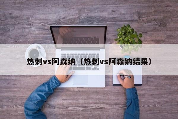 热刺vs阿森纳（热刺vs阿森纳结果）