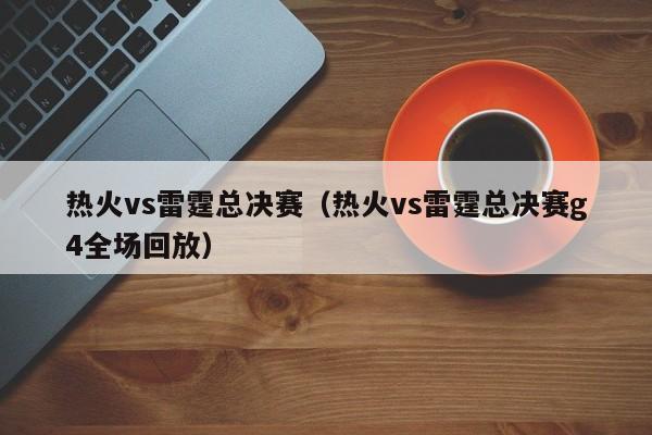 热火vs雷霆总决赛（热火vs雷霆总决赛g4全场回放）