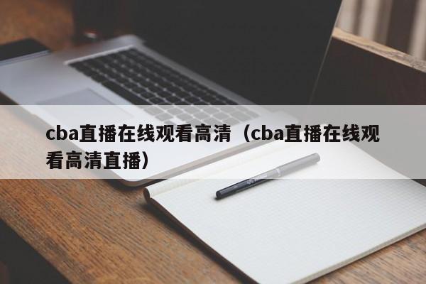 cba直播在线观看高清（cba直播在线观看高清直播）