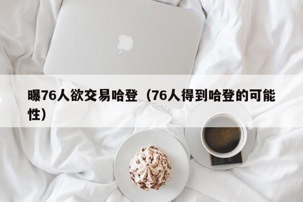 曝76人欲交易哈登（76人得到哈登的可能性）