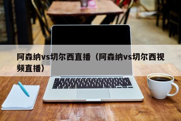 阿森纳vs切尔西直播（阿森纳vs切尔西视频直播）