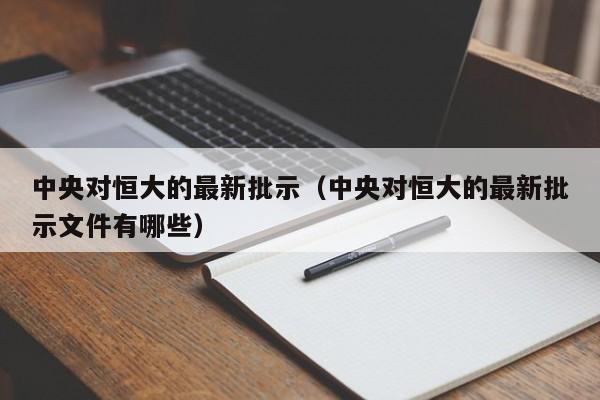 中央对恒大的最新批示（中央对恒大的最新批示文件有哪些）