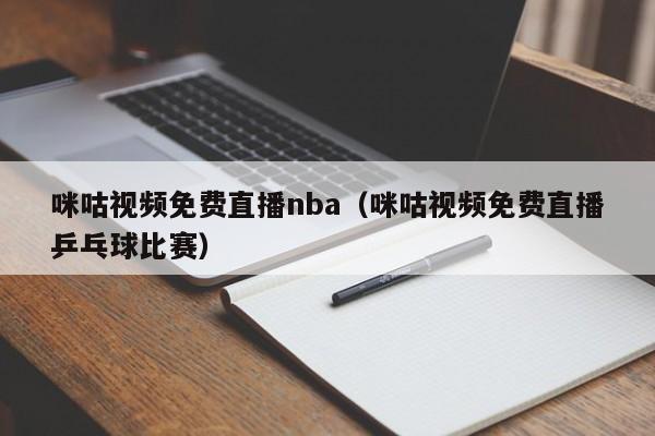 咪咕视频免费直播nba（咪咕视频免费直播乒乓球比赛）