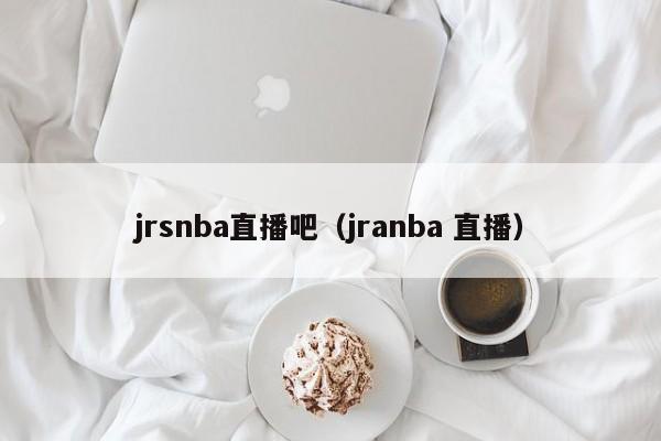 jrsnba直播吧（jranba 直播）