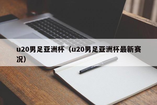 u20男足亚洲杯（u20男足亚洲杯最新赛况）