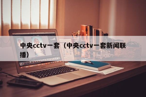 中央cctv一套（中央cctv一套新闻联播）