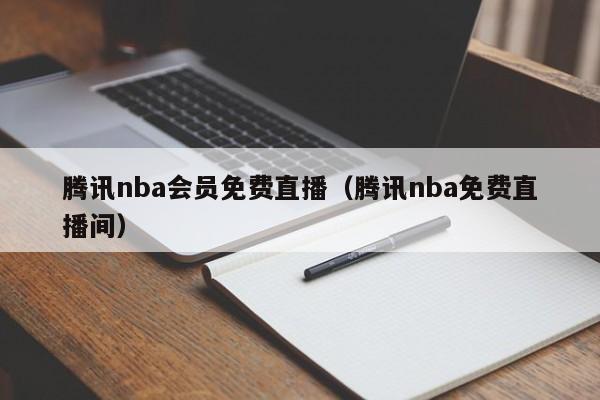 腾讯nba会员免费直播（腾讯nba免费直播间）