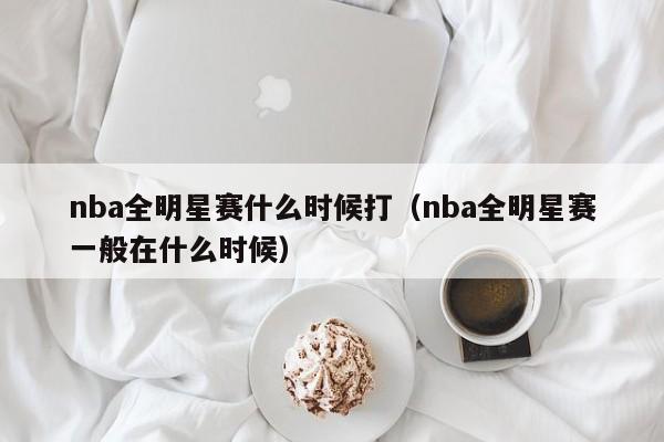 nba全明星赛什么时候打（nba全明星赛一般在什么时候）