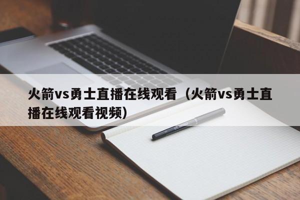 火箭vs勇士直播在线观看（火箭vs勇士直播在线观看视频）