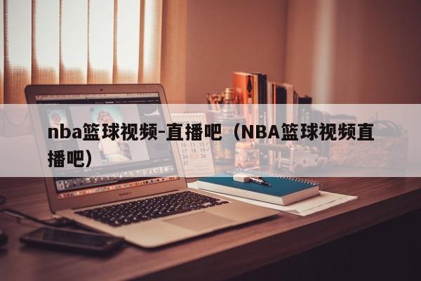 nba篮球视频-直播吧（NBA篮球视频直播吧）