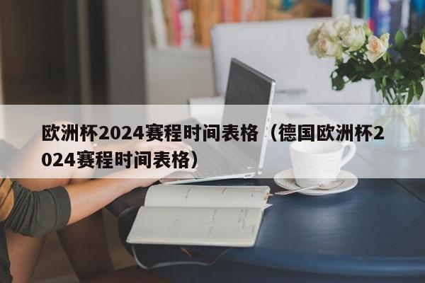 欧洲杯2024赛程时间表格（德国欧洲杯2024赛程时间表格）