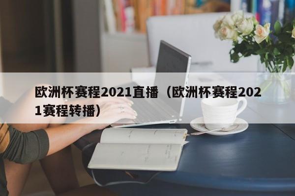 欧洲杯赛程2021直播（欧洲杯赛程2021赛程转播）